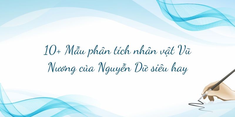 10+ Mẫu phân tích nhân vật Vũ Nương của Nguyễn Dữ siêu hay